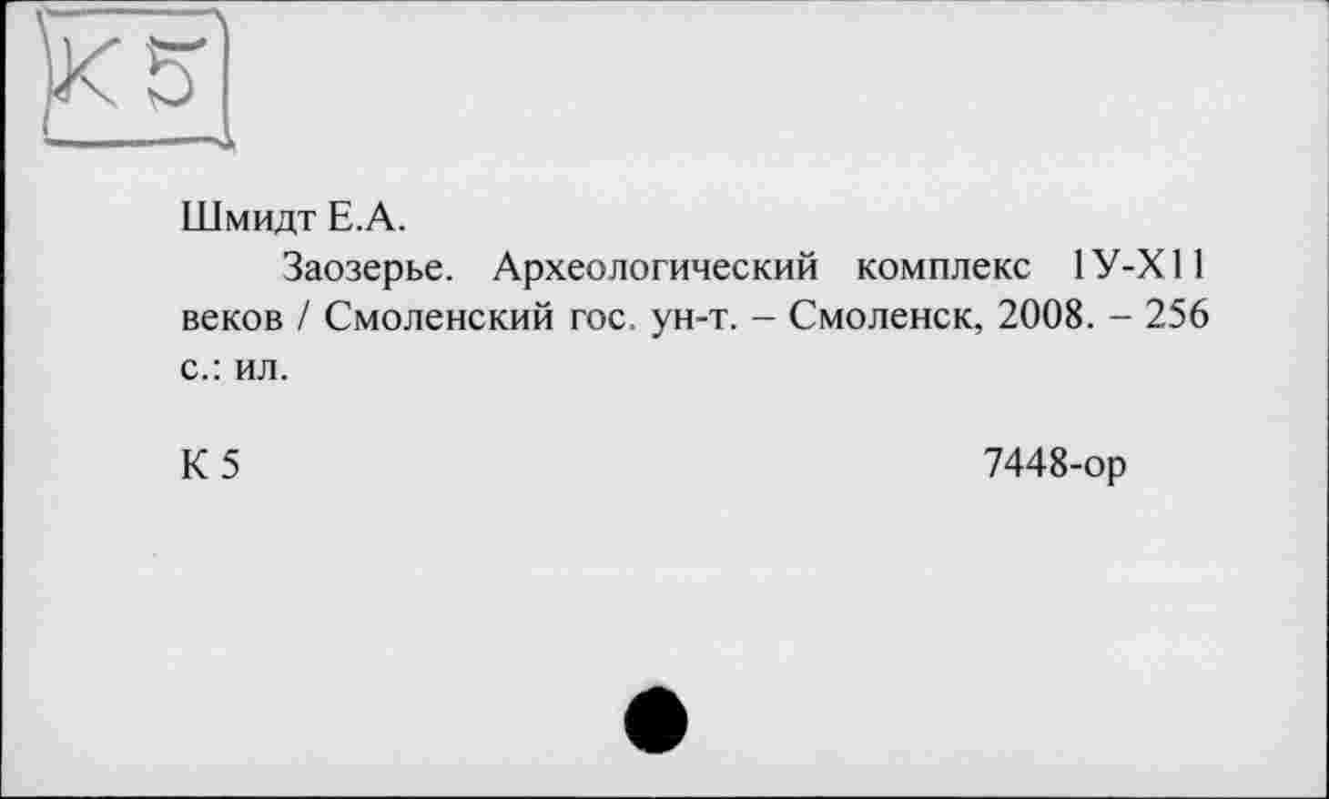 ﻿Шмидт Е.А.
Заозерье. Археологический комплекс 1У-Х11 веков / Смоленский гос. ун-т. - Смоленск, 2008. - 256 с.: ил.
К 5	7448-ор